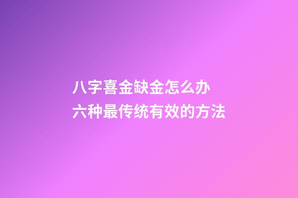 八字喜金缺金怎么办  六种最传统有效的方法
